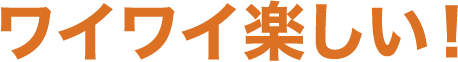 ワイワイ楽しい!