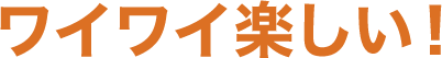 ワイワイ楽しい!